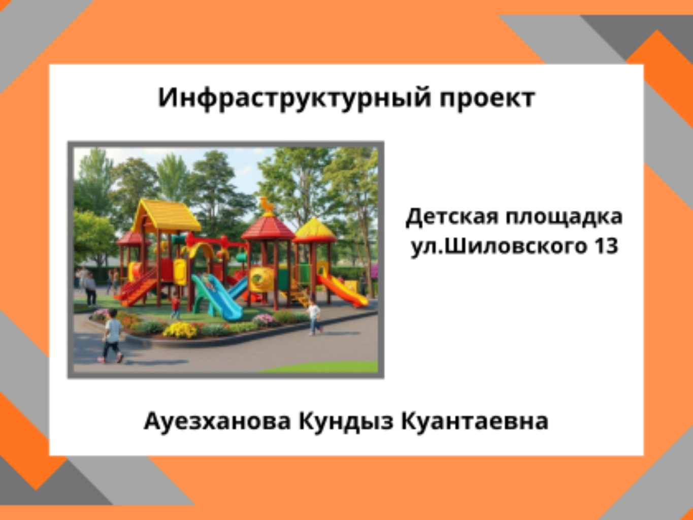 «Приобретение и установка детской спортивно-игровой площадки по адресу: город Хромтау, ул.Л.Шиловского 13)»

    Дворовая территория по адресу г. Хромтау, ул. Л.Шиловского 13  требует благоустройства. В настоящее время часть двора находится в неудовлетворительном состоянии: Проект направлен на обновление существующей детской площадки, элементы которой выполнены из железа и требуют модернизации. Цель инициативы — создать безопасное, современное и эстетически привлекательное пространство для детей разных возрастов.
Предлагается заменить металлические конструкции на более безопасные материалы (например, дерево и пластик с антивандальным покрытием), добавить яркие элементы, резиновое покрытие для снижения травматизма, а также установить новые игровые модули, качели и спортивные зоны. Реализация проекта повысит уровень безопасности, улучшит внешний вид двора и будет способствовать развитию активности и общения детей. 
    Для этого планируется закупить и установить оборудование и тренажёры,  поставить скамейки и беседку и озеленение территорию. Общая площадь размещения детской площадки 225м2. Игровой комплекс состоит из 13 малых архитектурных форм. Ориентировочная стоимость проекта 13,5 млн.тенге и срок реализации 2 месяца.
     В 2026 году мы хотим видеть современную,  многофункциональную и безопасную для всех жителей нашей улицы детскую площадку. Которая будем радовать всех от мало до велика.
