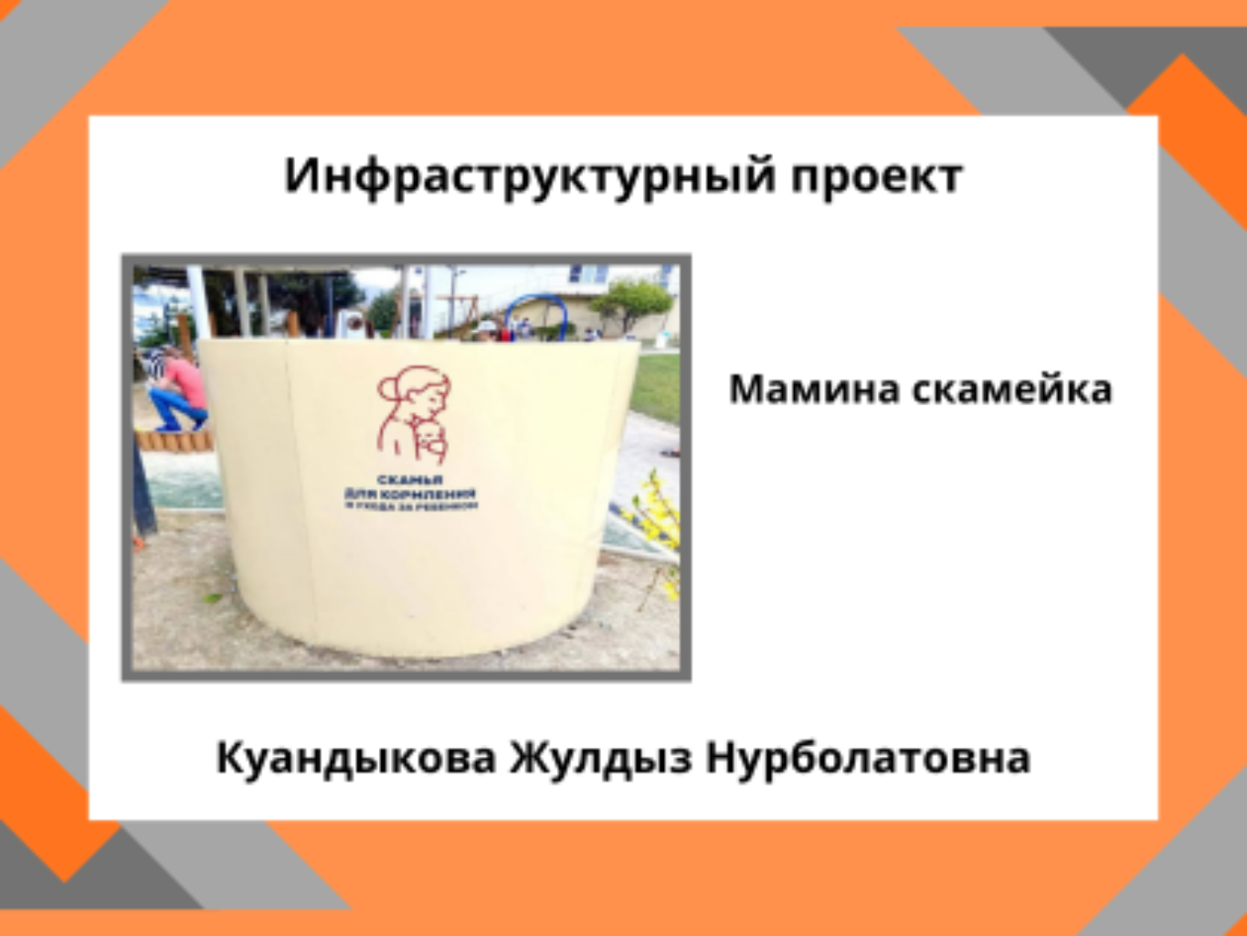  Проект «Мамина скамейка» : город Хромтау Локации: Центральный парк и Аллея горняков

Краткое описание
Современным мамам часто не хватает удобных и уединённых мест для кормления и ухода за малышом в парках. Проект «Мамина скамейка» предлагает установить специальные скамейки с навесами и пеленальными столиками, чтобы каждая мама могла комфортно и спокойно ухаживать за ребёнком в общественном пространстве.
Опрос и выявленные проблемы
Опрос проведён среди мам с детьми до 3 лет, беременных женщин и родителей малышей. Выявленные проблемы: отсутствие мест для кормления, дискомфорт из за посторонних взглядов.
Предложение
Установить 4 скамейки (по 2 на каждую площадку) с навесом, элементами уединения, встроенным пеленальным столиком и декоративным озеленением.
